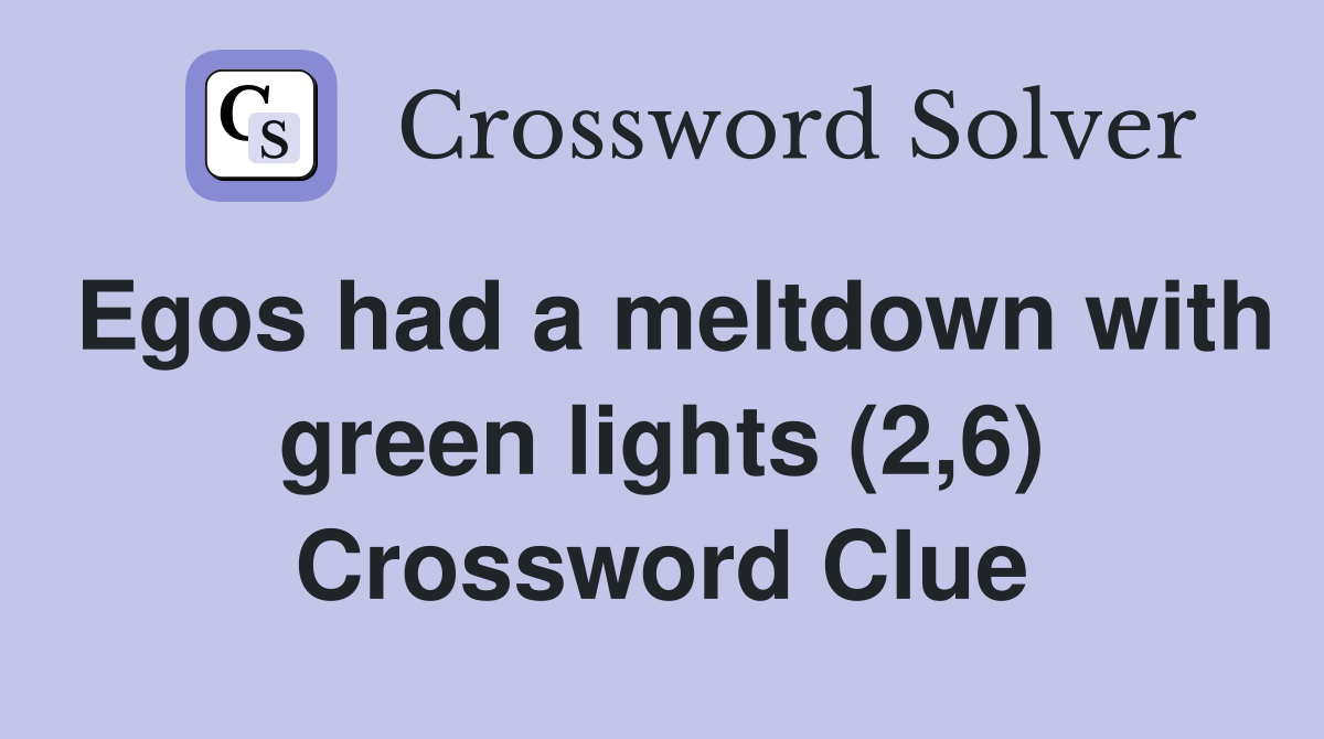 Egos had a meltdown with green lights (2,6) Crossword Clue Answers